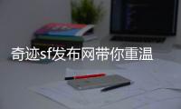 奇迹sf发布网带你重温旧时光那些年一起奋战的游戏岁月
