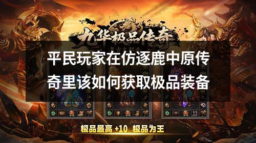 平民玩家在仿逐鹿中原传奇里该如何获取极品装备