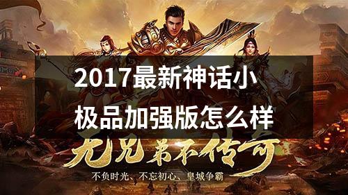 2017最新神话小极品加强版怎么样