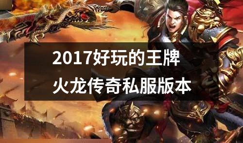 2017好玩的王牌火龙传奇私服版本