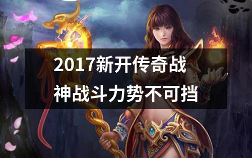 2017新开传奇战神战斗力势不可挡