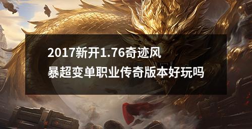 2017新开1.76奇迹风暴超变单职业传奇版本好玩吗