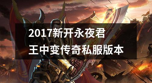 2017新开永夜君王中变传奇私服版本