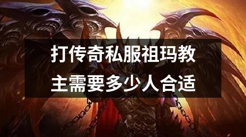 打传奇私服祖玛教主需要多少人合适