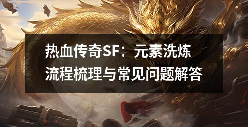 热血传奇SF：元素洗炼流程梳理与常见问题解答