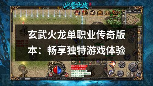 玄武火龙单职业传奇版本：畅享独特游戏体验