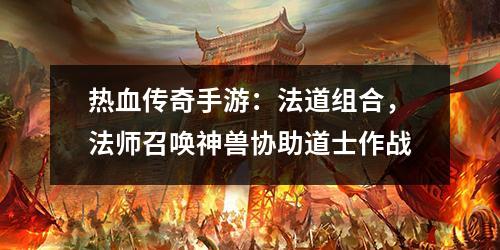 热血传奇手游：法道组合，法师召唤神兽协助道士作战